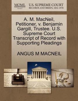 Paperback A. M. Macneil, Petitioner, V. Benjamin Gargill, Trustee. U.S. Supreme Court Transcript of Record with Supporting Pleadings Book