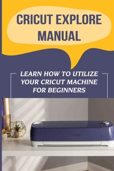 Paperback Cricut Explore Manual: Learn How To Utilize Your Cricut Machine For Beginners: How To Do Business With Your Cricut Explore Air 2 Book