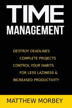 Paperback Time-Management: Destroy Deadlines, Complete Projects, Control Your Habits For Less Laziness & Increased Productivity Book