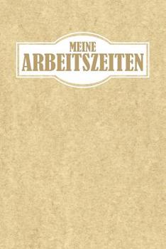 Paperback Meine Arbeitszeiten: Arbeitszeit Einfach Dokumentieren - 120 Seiten Tabellarische Aufzeichnungsvorlagen [German] Book