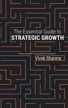 Hardcover The Essential Guide to Strategic Growth: Avoiding "stragedies" through effective "marketecture" Book