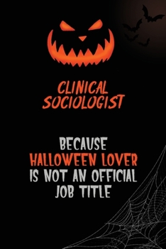 Clinical Sociologist Because Halloween Lover Is Not An Official Job Title: 6x9  120 Pages Halloween Special Pumpkin Jack O'Lantern Blank Lined Paper Notebook Journal