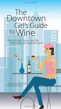 Paperback The Downtown Girl's Guide to Wine: How to Buy, Serve, and Sip with Style and Sophistication Book