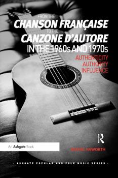 From the chanson fran�aise to the canzone d'autore in the 1960s and 1970s: Authenticity, Authority, Influence - Book  of the Ashgate Popular and Folk Music Series