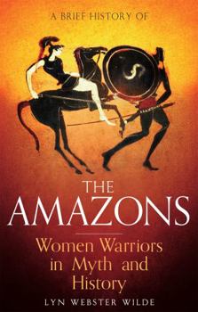 Paperback A Brief History of the Amazons: Women Warriors in Myth and History Book