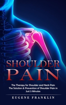 Paperback Shoulder Pain: The Therapy for Shoulder and Neck Pain (The Solution & Prevention of Shoulder Pain in Just 5 Minutes) Book