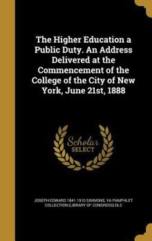 The Higher Education a Public Duty. an Address Delivered at the Commencement of the College of the City of New York, June 21st, 1888