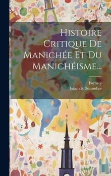 Hardcover Histoire Critique De Manichée Et Du Manichéisme... [French] Book