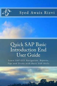 Quick SAP Basic Introduction End User Guide: Learn SAP GUI Navigation, Reports, Tips and Tricks with Basic SAP Skills