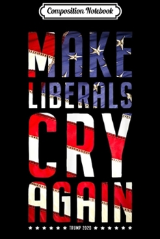 Composition Notebook: Make Liberals Cry Again Trump 2020 For Men And Women Journal/Notebook Blank Lined Ruled 6x9 100 Pages