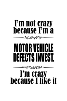I'm Not Crazy Because I'm A Motor Vehicle Defects Invest. I'm Crazy Because I like It: Awesome Motor Vehicle Defects Invest. Notebook, Motor Vehicle ... Doodle Gift or Notebook | 6 x 9 Compact Size