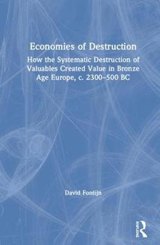 Hardcover Economies of Destruction: How the Systematic Destruction of Valuables Created Value in Bronze Age Europe, C. 2300-500 BC Book