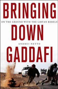 Hardcover Bringing Down Gaddafi: On the Ground with the Libyan Rebels Book