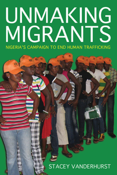 Unmaking Migrants: Nigeria's Campaign to End Human Trafficking - Book  of the Police/Worlds: Studies in Security, Crime, and Governance