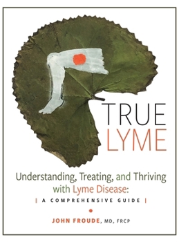 Hardcover True Lyme: Understanding, Treating, and Thriving with Lyme Disease: A Comprehensive Guide Book