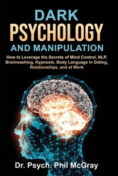 Paperback Dark Psychology and Manipulation: How to Leverage the Secrets of Mind Control, NLP, Brainwashing, Hypnosis, Body Language in Dating, Relationships, an Book