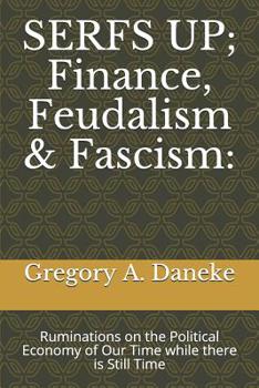 Paperback SERFS UP; FInance, Feudalism & Fascism: Ruminations on the Political Economy of Our Time while there is Still Time Book