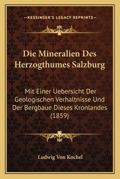 Paperback Die Mineralien Des Herzogthumes Salzburg: Mit Einer Uebersicht Der Geologischen Verhaltnisse Und Der Bergbaue Dieses Kronlandes (1859) [German] Book