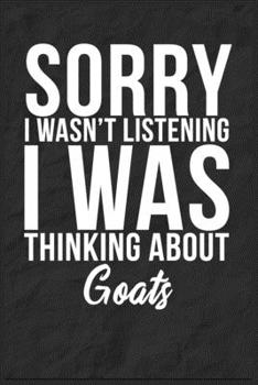 Sorry I Wasn't Listening I Was Thinking About Goats: 6''x9'' Goats Lined Writing Notebook Journal, 120 Pages, Best Novelty Birthday Santa Christmas Gift For Friends, Fathers, Boss, Coworkers.