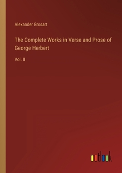 The Complete Works in Verse and Prose of George Herbert: Vol. II