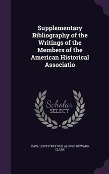 Hardcover Supplementary Bibliography of the Writings of the Members of the American Historical Associatio Book