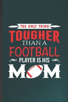 The Only Thing Tougher Than a Football Player Is His Mom: Rugby Blank Lined Notebook Write Record. Practical Dad Mom Anniversary Gift, Fashionable ... Writing Logbook, Vintage Retro 6X9 110 Page