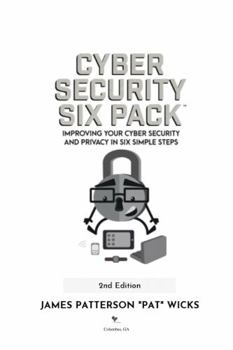 Cyber Security Six Pack: Improving Your Cyber Security and Privacy in Six Simple Steps