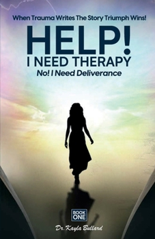 Help! I Need Therapy. No! I Need Deliverance (When Trauma Writes the Story: Triumph Wins!)