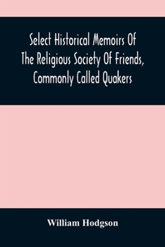 Paperback Select Historical Memoirs Of The Religious Society Of Friends, Commonly Called Quakers: Being A Succinct Account Of Their Character And Course During Book