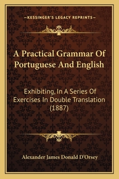 Paperback A Practical Grammar Of Portuguese And English: Exhibiting, In A Series Of Exercises In Double Translation (1887) Book