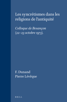 Les Syncretismes Dans Les Religions De L'Antiquite: Colloque De Besancon - 22-23 Octobre 1973 (Etudes Preliminaires Aux Religions Orientales Dans L'empire Romain)