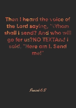 Isaiah 6:8 Notebook: Then I heard the voice of the Lord saying, "Whom shall I send? And who will go for us?" And I said, "Here am I. Send me!": Isaiah ... Christian Journal/Diary Gift, Doodle Present