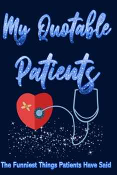 Paperback My Quotable Patients The Funniest Things Patients have Said: A great journal to collect quotes, memories and stories of your quotable Patients, A Funn Book