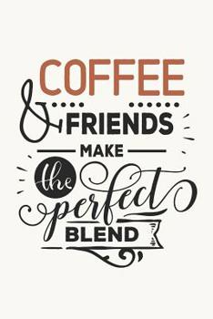 Coffee & Friends Make the Perfect Blend: Caffeine Quote Cover for Coffee and Friends (Coffee Gifts for Women)