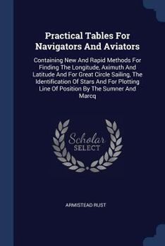 Paperback Practical Tables For Navigators And Aviators: Containing New And Rapid Methods For Finding The Longitude, Aximuth And Latitude And For Great Circle Sa Book
