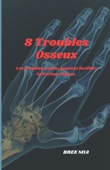 8 Troubles Osseux: Les troubles osseux peuvent faciliter la fracture des os. (French Edition)