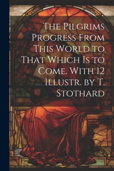 Paperback The Pilgrims Progress From This World to That Which Is to Come. With 12 Illustr. by T. Stothard Book