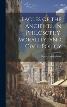 Hardcover Facles of the Ancients, in Philosophy, Morality, and Civil Policy: Illustrated and Explained Book