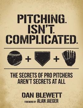 Paperback Pitching. Isn't. Complicated.: The Secrets Of Pro Pitchers Aren't Secrets At All Book