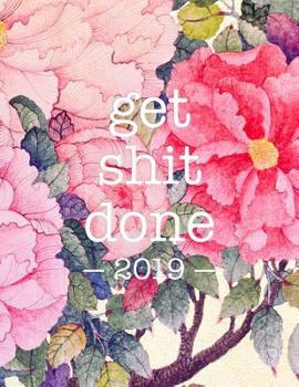 Get Shit Done 2019 : Floral Print - 8. 5 X 11 in - 2019 Organizer with Bonus Dotted Grid Pages + Inspirational Quotes + to-Do Lists - Motivational Productivity Booster
