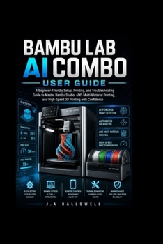 Bambu lab ai combo user guide: A Beginner-Friendly Setup, Printing, and Troubleshooting Guide to Master Bambu Studio, AMS Multi-Material Printing, and High-Speed 3D Printing with Confidence