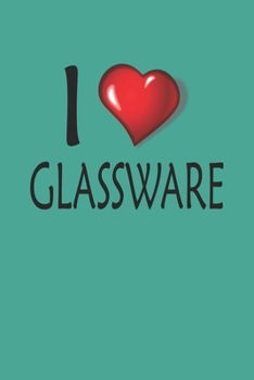 I Love Glassware: Blank College Ruled Lined Notebook Writing Journal
