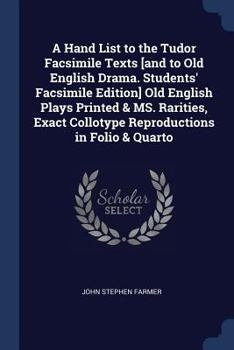 A Hand List to the Tudor Facsimile Texts [And to Old English Drama. Students' Facsimile Edition] Old English Plays Printed & Ms. Rarities, Exact Collotype Reproductions in Folio & Quarto