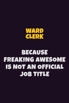 Ward Clerk, Because Freaking Awesome Is Not An Official Job Title: 6X9 Career Pride Notebook Unlined 120 pages Writing Journal