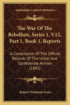 The War Of The Rebellion, Series 1, V12, Part 1, Book 1, Reports: A Compilation Of The Official Records Of The Union And Confederate Armies