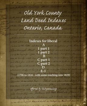 Old York County Land Deed Indexes Ontario, Canada: Indexes for land deed books A, 1 part 1, 1 part 2, B, C part 1, C part 2, D and E-1