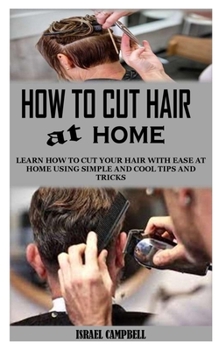 Paperback How to Cut Hair at Home: Learn How to Cut Your Hair With Ease At Home Using Simple And Cool Tips And Tricks Book