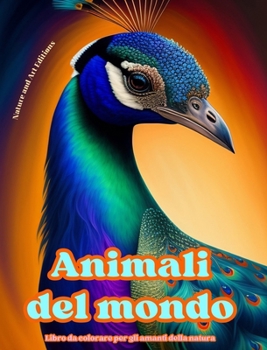 Animali del mondo - Libro da colorare per gli amanti della natura - Scene creative e rilassanti dal mondo animale: Una collezione di potenti disegni c