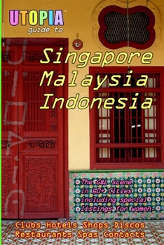 Utopia Guide to Singapore, Malaysia & Indonesia: the Gay and Lesbian Scene in 60+ Cities Including Kuala Lumpur, Jakarta, Johor Bahru and the Islands of Bali and Penang