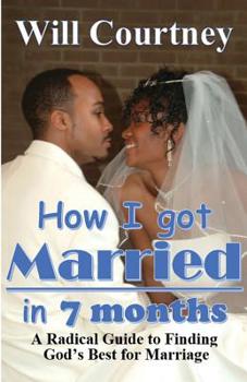 Paperback How I Got Married in 7 Months: A Radical Guide to Finding God's best for Marriage Book